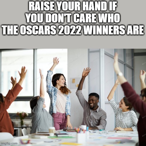 If You Don't Care Who The Oscars 2022 Winners Are |  RAISE YOUR HAND IF YOU DON'T CARE WHO THE OSCARS 2022 WINNERS ARE | image tagged in raise your hand,oscars,oscars 2022,oscars winners,funny,memes | made w/ Imgflip meme maker