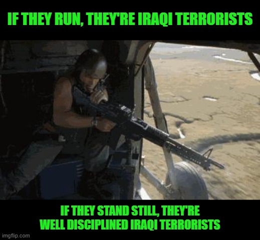 full metal jacket get some | IF THEY RUN, THEY'RE IRAQI TERRORISTS IF THEY STAND STILL, THEY'RE WELL DISCIPLINED IRAQI TERRORISTS | image tagged in full metal jacket get some | made w/ Imgflip meme maker