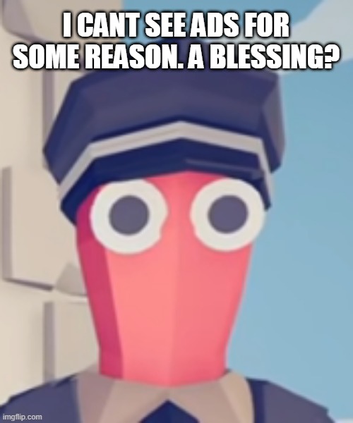 TABS Stare | I CANT SEE ADS FOR SOME REASON. A BLESSING? | image tagged in tabs stare | made w/ Imgflip meme maker