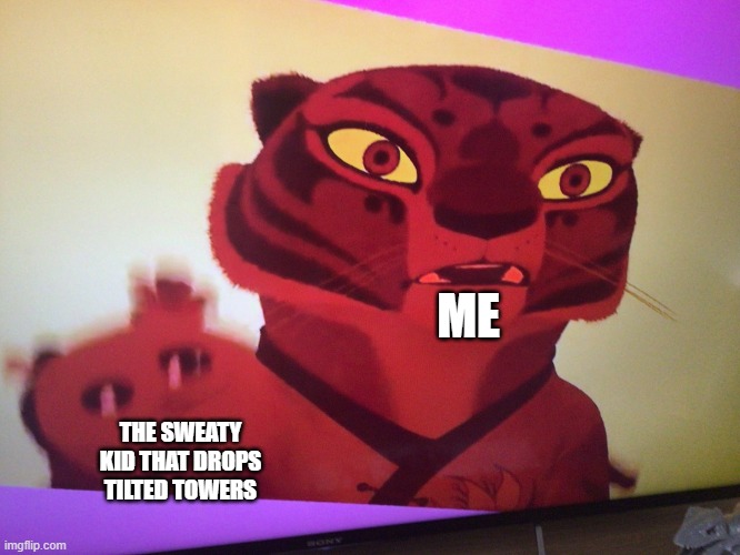 oh god | ME; THE SWEATY KID THAT DROPS TILTED TOWERS | image tagged in kung fu panda | made w/ Imgflip meme maker