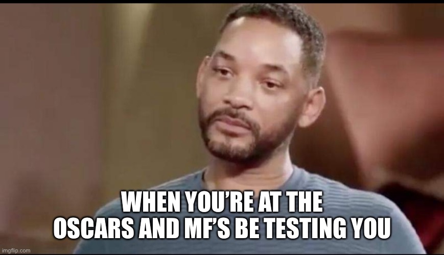 Don’t mess with will smith |  WHEN YOU’RE AT THE OSCARS AND MF’S BE TESTING YOU | image tagged in sad will smith | made w/ Imgflip meme maker