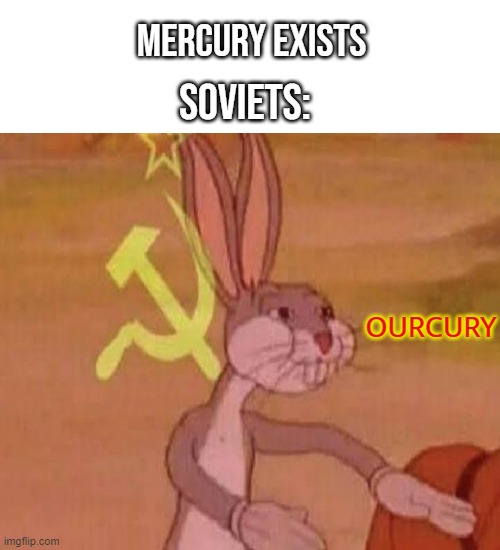 soviet theme plays | SOVIETS:; MERCURY EXISTS; OURCURY | image tagged in memes,blank transparent square | made w/ Imgflip meme maker