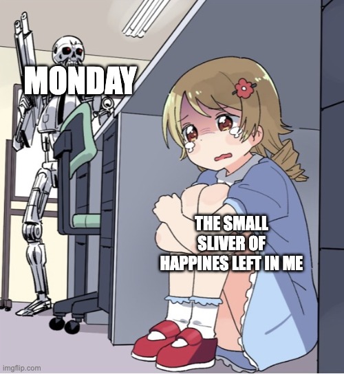 Anime Girl Hiding from Terminator |  MONDAY; THE SMALL SLIVER OF HAPPINES LEFT IN ME | image tagged in anime girl hiding from terminator,terminator,mondays | made w/ Imgflip meme maker