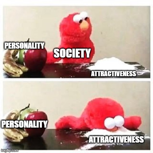 Society | PERSONALITY; SOCIETY; ATTRACTIVENESS; PERSONALITY; ATTRACTIVENESS | image tagged in elmo cocaine | made w/ Imgflip meme maker