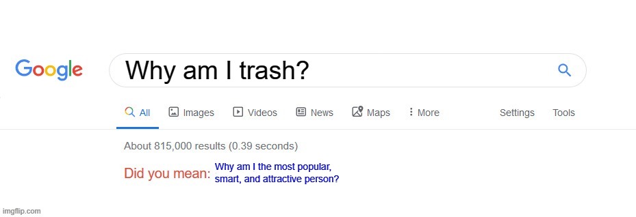 For depressed people | Why am I trash? Why am I the most popular, smart, and attractive person? | image tagged in did you mean | made w/ Imgflip meme maker