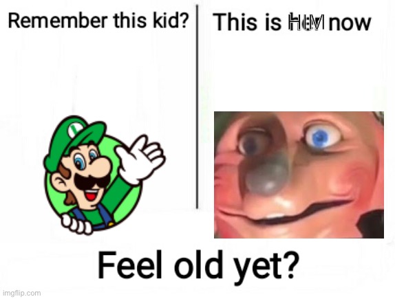 What | HIM | image tagged in feel old yet | made w/ Imgflip meme maker
