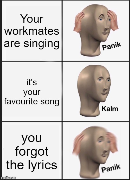 Panik Kalm Panik Meme | Your workmates are singing it's your favourite song you forgot the lyrics | image tagged in memes,panik kalm panik | made w/ Imgflip meme maker