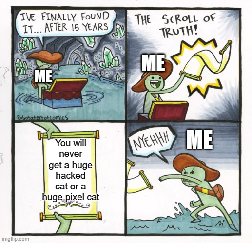The Scroll Of Truth Meme | ME; ME; You will never get a huge hacked cat or a huge pixel cat; ME | image tagged in the scroll of truth,memes,games,roblox meme | made w/ Imgflip meme maker