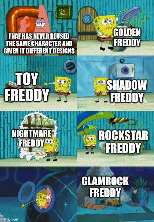 Spongebob diapers meme | GOLDEN FREDDY; FNAF HAS NEVER REUSED THE SAME CHARACTER AND GIVEN IT DIFFERENT DESIGNS; TOY FREDDY; SHADOW FREDDY; NIGHTMARE FREDDY; ROCKSTAR FREDDY; GLAMROCK FREDDY | image tagged in spongebob diapers meme | made w/ Imgflip meme maker