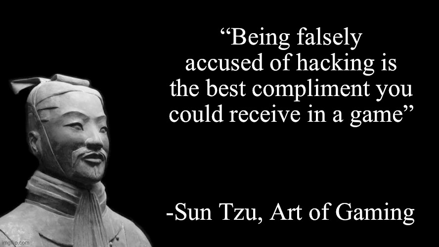 Next time you don’t have to feel bad anymore | “Being falsely accused of hacking is the best compliment you could receive in a game”; -Sun Tzu, Art of Gaming | image tagged in sun tzu,memes,gaming | made w/ Imgflip meme maker