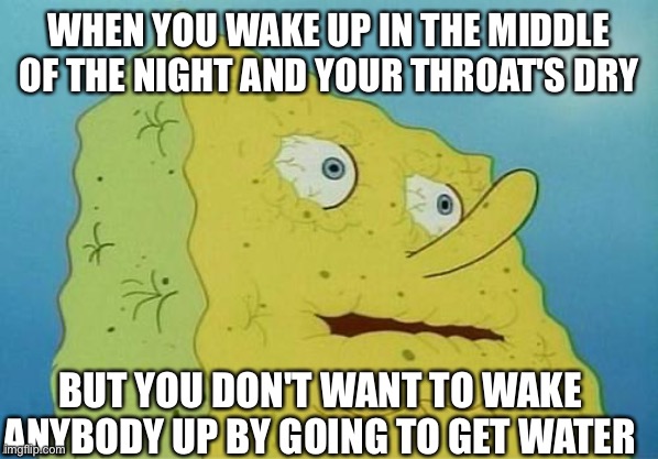 Thorsty |  WHEN YOU WAKE UP IN THE MIDDLE OF THE NIGHT AND YOUR THROAT'S DRY; BUT YOU DON'T WANT TO WAKE ANYBODY UP BY GOING TO GET WATER | image tagged in thirsty spongebob,thorsty,lol | made w/ Imgflip meme maker