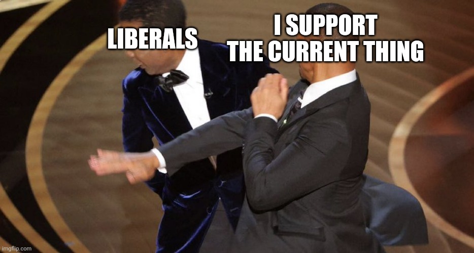 After Ukraine what next current thing that liberals will support | I SUPPORT THE CURRENT THING; LIBERALS | image tagged in will smith bitch slap | made w/ Imgflip meme maker
