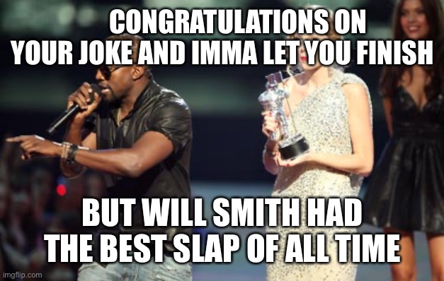 Interupting Kanye Meme | CONGRATULATIONS ON YOUR JOKE AND IMMA LET YOU FINISH; BUT WILL SMITH HAD THE BEST SLAP OF ALL TIME | image tagged in memes,interupting kanye | made w/ Imgflip meme maker