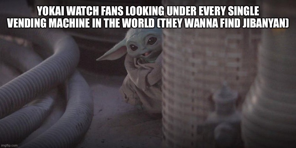 Check the road | YOKAI WATCH FANS LOOKING UNDER EVERY SINGLE VENDING MACHINE IN THE WORLD (THEY WANNA FIND JIBANYAN) | image tagged in baby yoda peek | made w/ Imgflip meme maker