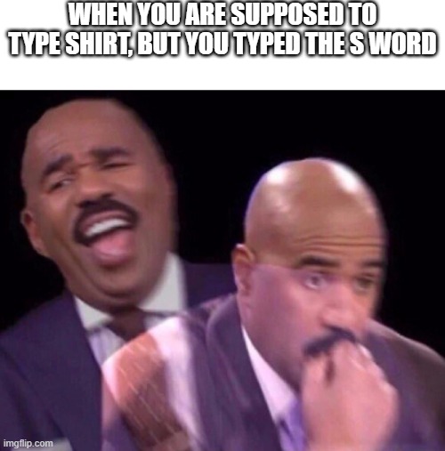 HECK THIS HAPPENS EVERY TIME! | WHEN YOU ARE SUPPOSED TO TYPE SHIRT, BUT YOU TYPED THE S WORD | image tagged in steve harvey laughing serious,relatable,texting | made w/ Imgflip meme maker