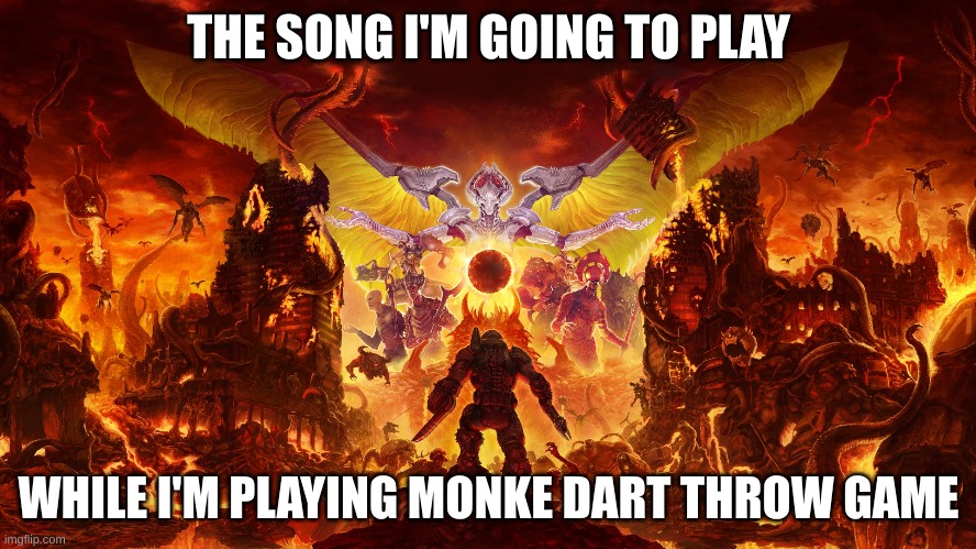 Monke game music | THE SONG I'M GOING TO PLAY; WHILE I'M PLAYING MONKE DART THROW GAME | image tagged in ballons tower defense,doom | made w/ Imgflip meme maker