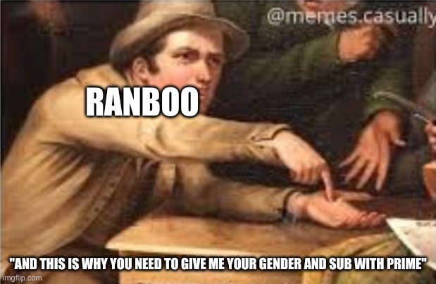 Ribbit ribbit, your gender, give it. | RANBOO; "AND THIS IS WHY YOU NEED TO GIVE ME YOUR GENDER AND SUB WITH PRIME" | image tagged in give it to me | made w/ Imgflip meme maker