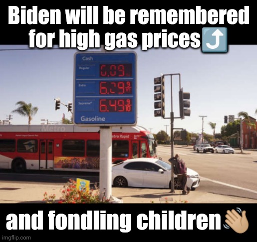 The Pedo Raised Gas Prices! | Biden will be remembered for high gas prices⤴️; and fondling children👋🏼 | image tagged in pizzagate,jeffrey epstein,epstein island,pedophiles | made w/ Imgflip meme maker