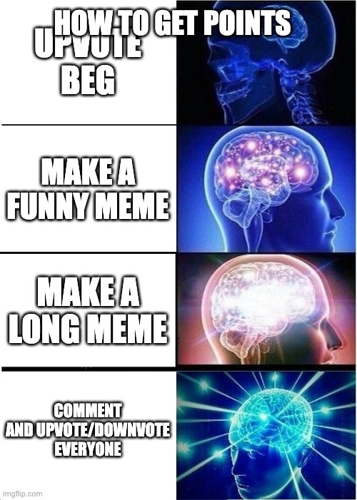 how to get upvotes: | HOW TO GET POINTS; UPVOTE BEG; MAKE A FUNNY MEME; MAKE A LONG MEME; COMMENT AND UPVOTE/DOWNVOTE EVERYONE | image tagged in memes,expanding brain | made w/ Imgflip meme maker