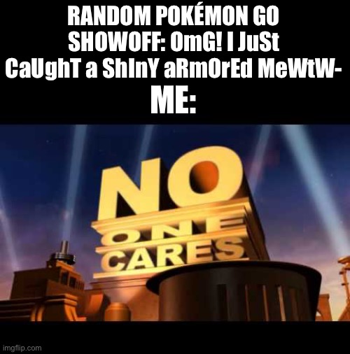 They need to quit being show offs | RANDOM POKÉMON GO SHOWOFF: OmG! I JuSt CaUghT a ShInY aRmOrEd MeWtW-; ME: | image tagged in no one cares,pokemon,pokemon go,showoff,mewtwo,why are you reading this | made w/ Imgflip meme maker