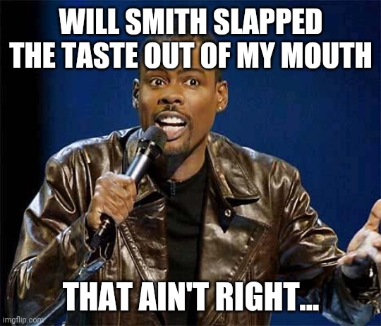 Chris Rock |  WILL SMITH SLAPPED THE TASTE OUT OF MY MOUTH; THAT AIN'T RIGHT... | image tagged in chris rock,will smith,oscars,slap | made w/ Imgflip meme maker