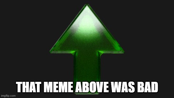 fax | THAT MEME ABOVE WAS BAD | image tagged in upvote | made w/ Imgflip meme maker