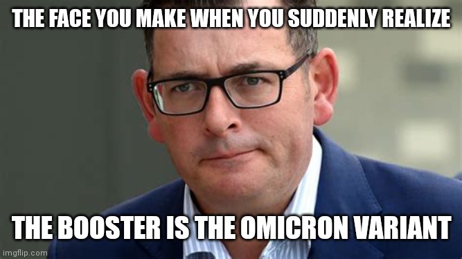 DAN ANDREWS COVID FACE YOU MAKE |  THE FACE YOU MAKE WHEN YOU SUDDENLY REALIZE; THE BOOSTER IS THE OMICRON VARIANT | image tagged in dan andrews face you make,australia,covid-19,coronavirus meme,covid vaccine,corona virus | made w/ Imgflip meme maker