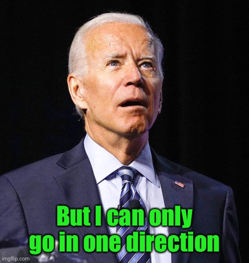 Joe Biden | But I can only go in one direction | image tagged in joe biden | made w/ Imgflip meme maker