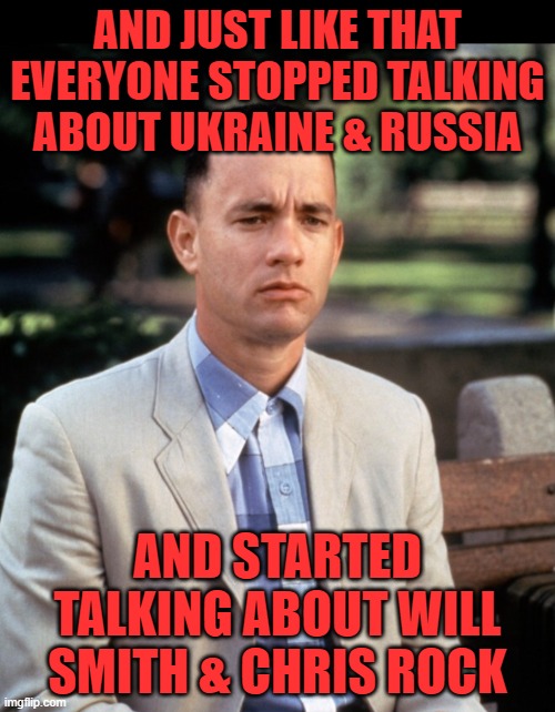 Just - Wow! | AND JUST LIKE THAT EVERYONE STOPPED TALKING ABOUT UKRAINE & RUSSIA; AND STARTED TALKING ABOUT WILL SMITH & CHRIS ROCK | image tagged in and just like that,ukraine,russia,will smith,chris rock,jada pinkett smith | made w/ Imgflip meme maker