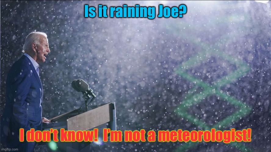 And he ain’t smart enough to come in out of the rain. | Is it raining Joe? I don’t know!  I’m not a meteorologist! | image tagged in joe biden,raining,speech | made w/ Imgflip meme maker