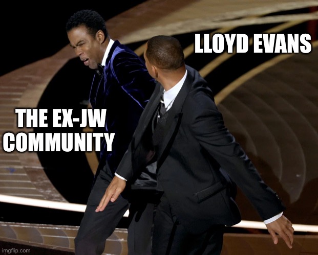 Lloyd Evans Slaps exJW Community | LLOYD EVANS; THE EX-JW COMMUNITY | image tagged in lloyd evans,lloydgate,exjw,exjwcommunity,willsmithslap | made w/ Imgflip meme maker