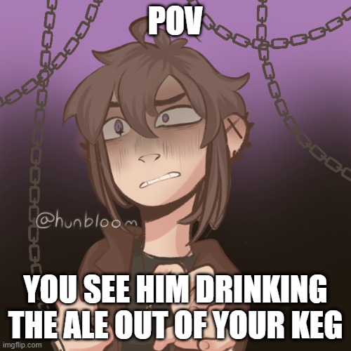 rp time in the pirate ship | POV; YOU SEE HIM DRINKING THE ALE OUT OF YOUR KEG | made w/ Imgflip meme maker