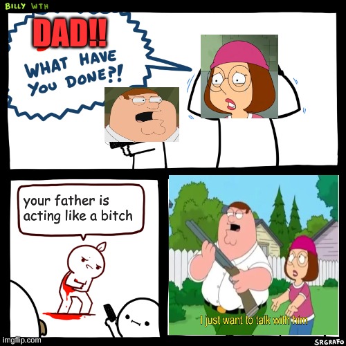 lol | DAD!! your father is acting like a bitch | image tagged in billy what have you done,family guy,peter griffin,memes | made w/ Imgflip meme maker