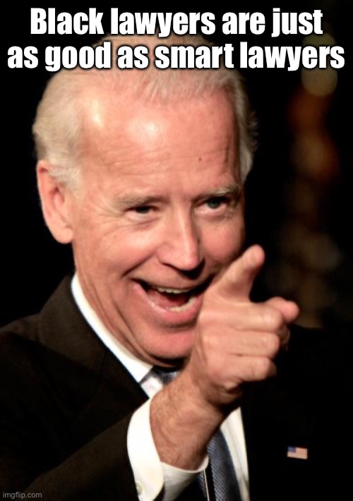 Smilin Biden Meme | Black lawyers are just as good as smart lawyers | image tagged in memes,smilin biden | made w/ Imgflip meme maker