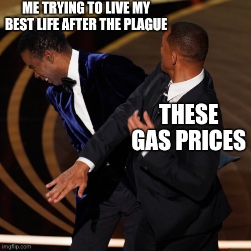 ME TRYING TO LIVE MY BEST LIFE AFTER THE PLAGUE; THESE GAS PRICES | image tagged in 2022 | made w/ Imgflip meme maker