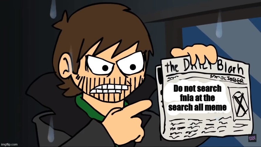 Future Edd holding a newspaper | Do not search fnia at the search all meme | image tagged in future edd holding a newspaper | made w/ Imgflip meme maker
