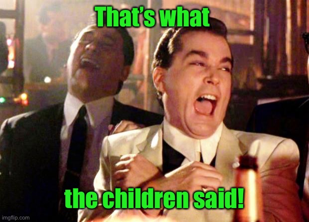 Goodfellas Laugh | That’s what the children said! | image tagged in goodfellas laugh | made w/ Imgflip meme maker