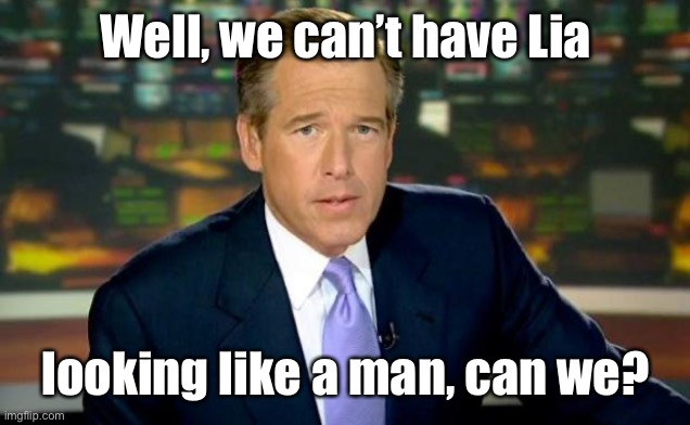 Brian Williams Was There Meme | Well, we can’t have Lia looking like a man, can we? | image tagged in memes,brian williams was there | made w/ Imgflip meme maker
