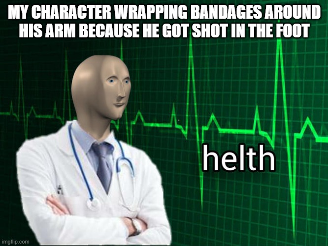Stonks Helth | MY CHARACTER WRAPPING BANDAGES AROUND HIS ARM BECAUSE HE GOT SHOT IN THE FOOT | image tagged in stonks helth,video games | made w/ Imgflip meme maker