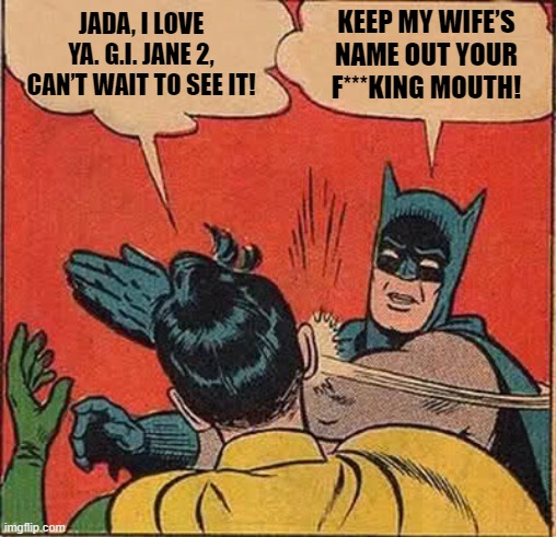 Will Smith Batman slapped Chris Rock | JADA, I LOVE YA. G.I. JANE 2, CAN’T WAIT TO SEE IT! KEEP MY WIFE’S NAME OUT YOUR F***KING MOUTH! | image tagged in memes,batman slapping robin | made w/ Imgflip meme maker