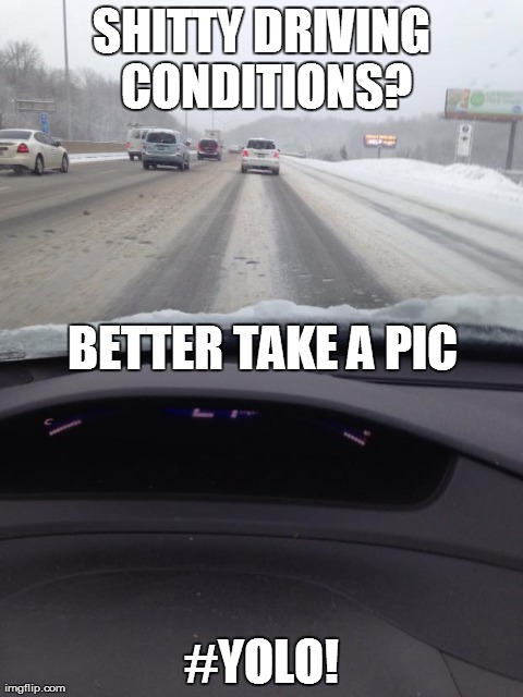 SHITTY DRIVING CONDITIONS? #YOLO! BETTER TAKE A PIC | image tagged in bad driving,AdviceAnimals | made w/ Imgflip meme maker