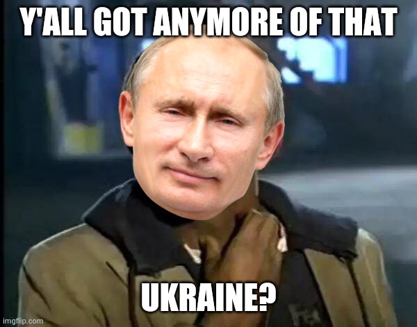 Y'all Got Any More Of That | Y'ALL GOT ANYMORE OF THAT; UKRAINE? | image tagged in memes,y'all got any more of that | made w/ Imgflip meme maker