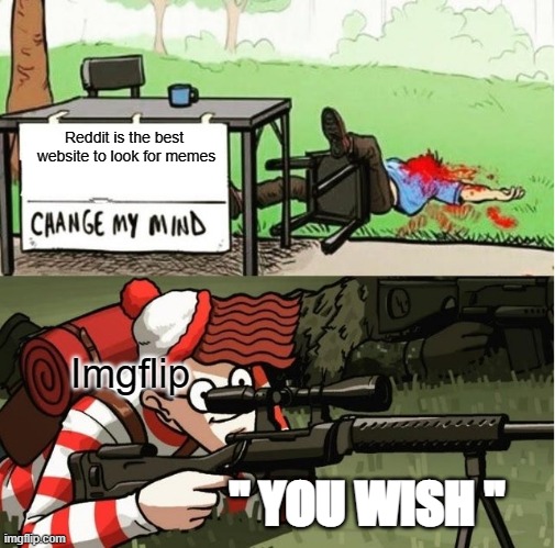 You wish reddit | Reddit is the best  website to look for memes; Imgflip; " YOU WISH " | image tagged in waldo shoots the change my mind guy,imgflip community | made w/ Imgflip meme maker