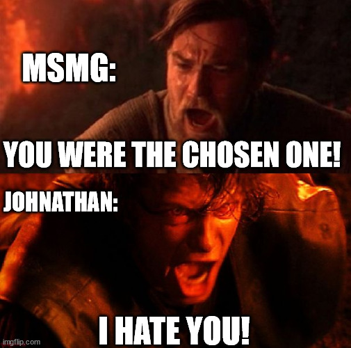 from being a chad down to being a banned clown | MSMG:; YOU WERE THE CHOSEN ONE! JOHNATHAN:; I HATE YOU! | image tagged in anakin and obi wan | made w/ Imgflip meme maker