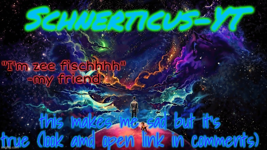 Schnerticus-YT | this makes me sad but it's true (look amd open link in comments) | image tagged in schnerticus-yt | made w/ Imgflip meme maker