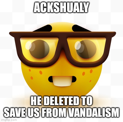 Nerd emoji | ACKSHUALY HE DELETED TO SAVE US FROM VANDALISM | image tagged in nerd emoji | made w/ Imgflip meme maker