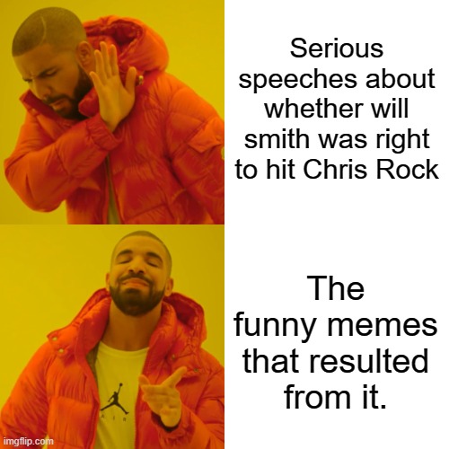 Drake Hotline Bling |  Serious speeches about whether will smith was right to hit Chris Rock; The funny memes that resulted from it. | image tagged in memes,drake hotline bling | made w/ Imgflip meme maker