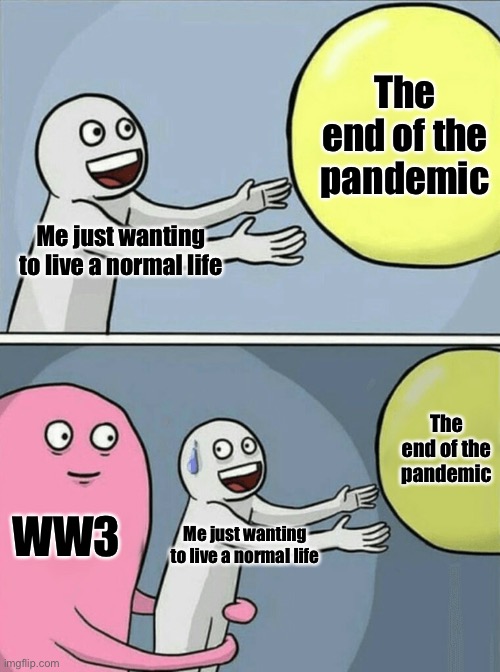 -creative title- |  The end of the pandemic; Me just wanting to live a normal life; The end of the pandemic; WW3; Me just wanting to live a normal life | image tagged in memes,running away balloon,pandemic,russia,ukraine,covid-19 | made w/ Imgflip meme maker