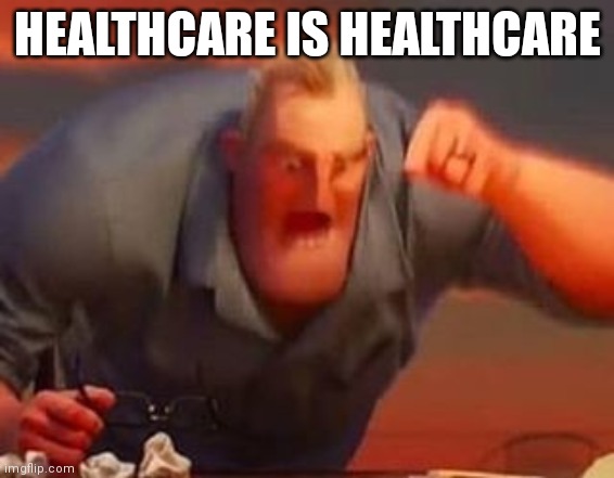 Mr incredible mad | HEALTHCARE IS HEALTHCARE | image tagged in mr incredible mad | made w/ Imgflip meme maker