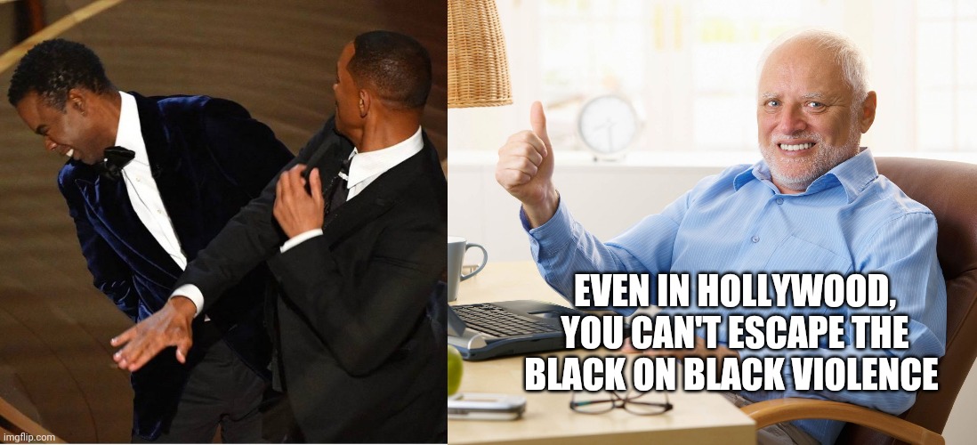 Haha | EVEN IN HOLLYWOOD, YOU CAN'T ESCAPE THE BLACK ON BLACK VIOLENCE | image tagged in hide the pain harold,will smith,chris rock,oscars,bitch slap,blm | made w/ Imgflip meme maker
